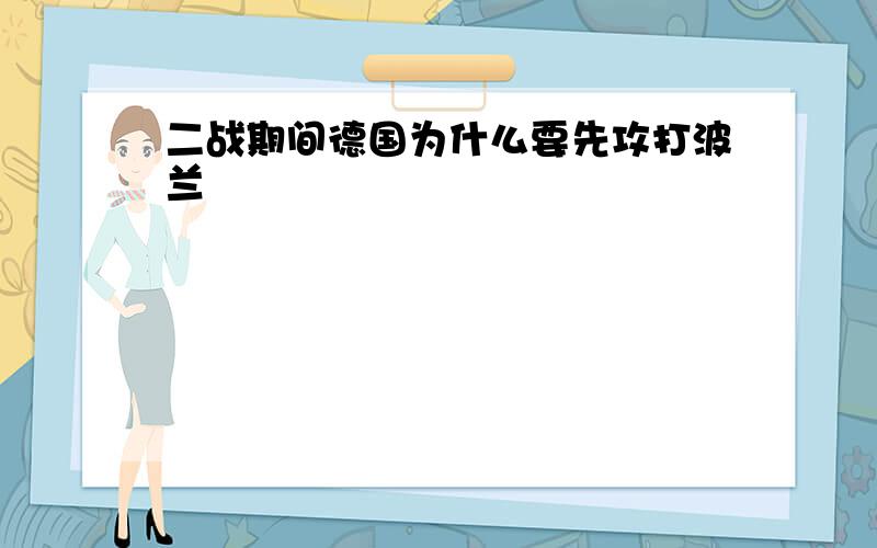 二战期间德国为什么要先攻打波兰