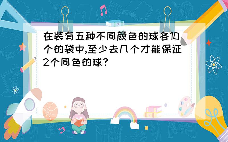 在装有五种不同颜色的球各10个的袋中,至少去几个才能保证2个同色的球?