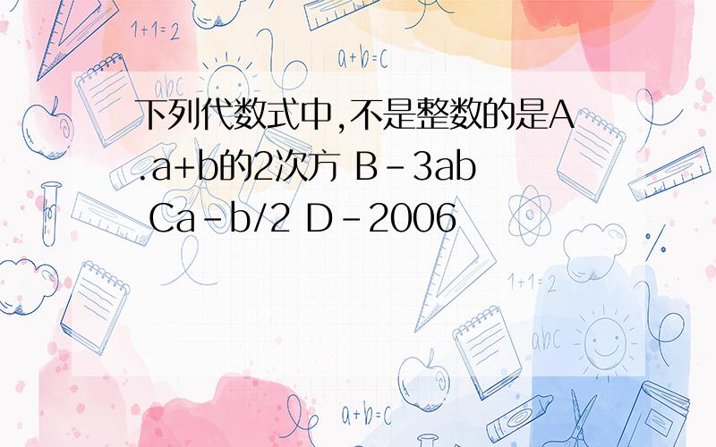 下列代数式中,不是整数的是A.a+b的2次方 B-3ab Ca-b/2 D-2006