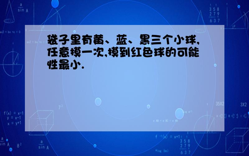 袋子里有黄、蓝、黑三个小球,任意摸一次,摸到红色球的可能性最小.