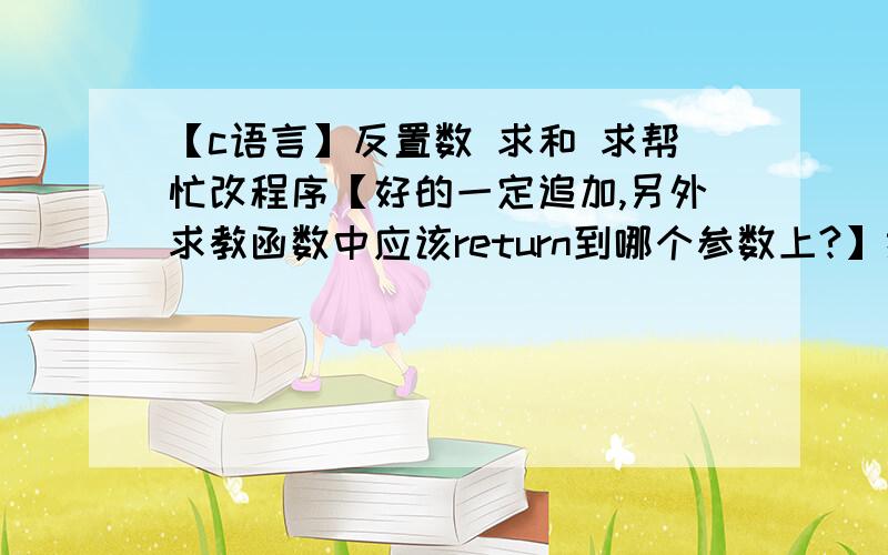 【c语言】反置数 求和 求帮忙改程序【好的一定追加,另外求教函数中应该return到哪个参数上?】描述一个整数的“反置数”指的是把该整数的每一位数字的顺序颠倒过来所得到的另一个整数.