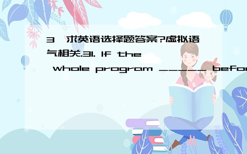 3、求英语选择题答案?虚拟语气相关.31. If the whole program _____ beforehand, a great deal of time and money would have been lost.A. was not planned   B. were not planned C. would not be planned  D. had not been planned32. Isn’t it abo