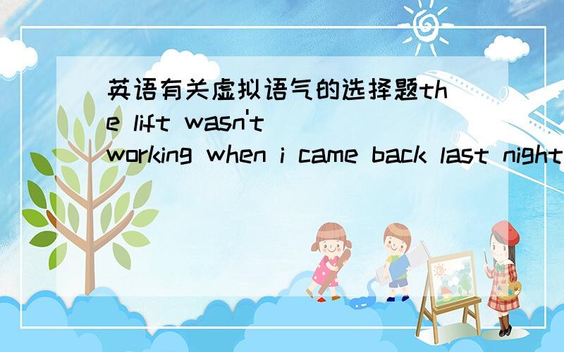 英语有关虚拟语气的选择题the lift wasn't working when i came back last night.if it ______ ,i would have to use the stairs.a.is still not working b.was still not working c.were still not working d.would still not working 希望有句子翻