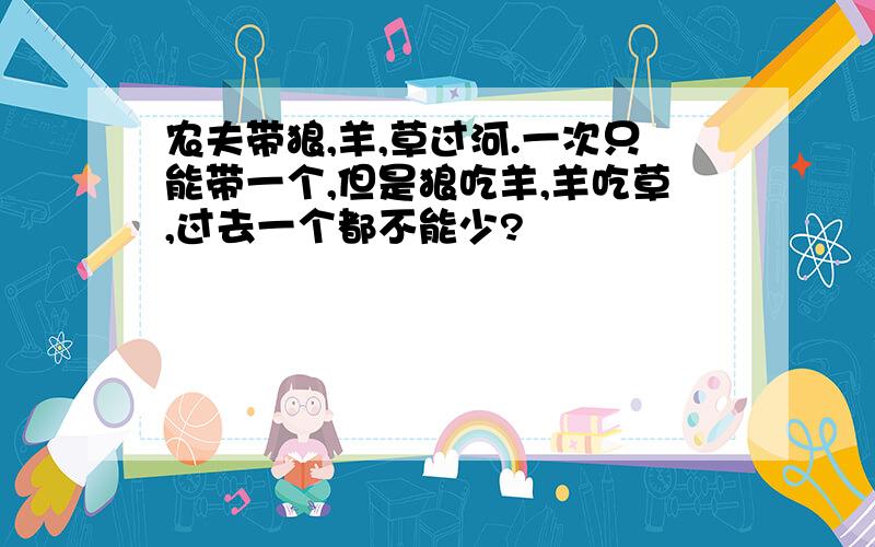 农夫带狼,羊,草过河.一次只能带一个,但是狼吃羊,羊吃草,过去一个都不能少?