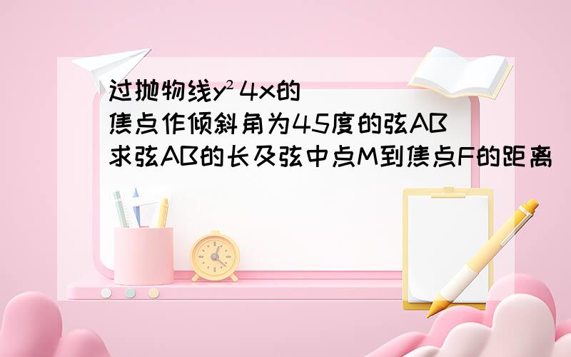 过抛物线y²4x的焦点作倾斜角为45度的弦AB求弦AB的长及弦中点M到焦点F的距离（应用直线参数方程）