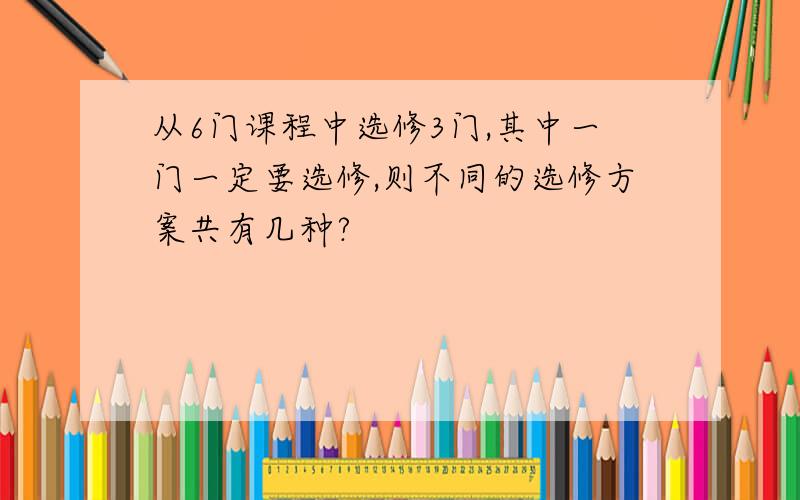 从6门课程中选修3门,其中一门一定要选修,则不同的选修方案共有几种?