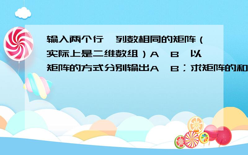 输入两个行、列数相同的矩阵（实际上是二维数组）A、B,以矩阵的方式分别输出A、B；求矩阵的和并输出.这是我编的,不过求最大值有问题,还有位置,#include 