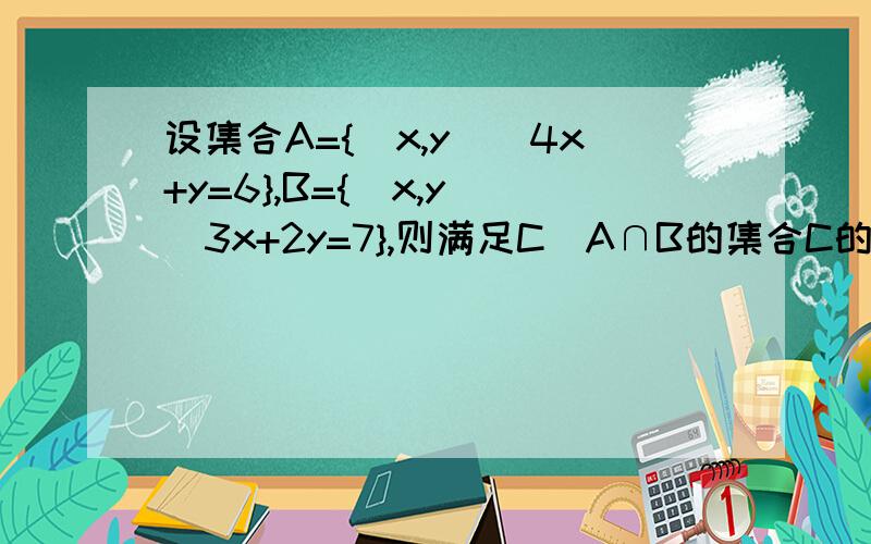 设集合A={（x,y）|4x+y=6},B={（x,y）|3x+2y=7},则满足C⊆A∩B的集合C的个数是?我想问的是{1}和{2}算不算?