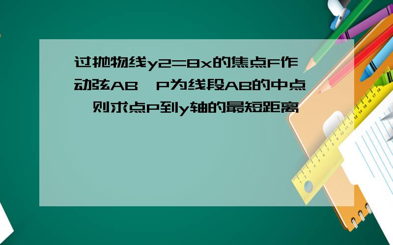 过抛物线y2=8x的焦点F作动弦AB,P为线段AB的中点,则求点P到y轴的最短距离