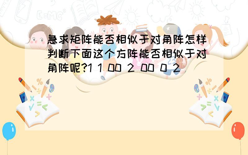 急求矩阵能否相似于对角阵怎样判断下面这个方阵能否相似于对角阵呢?1 1 00 2 00 0 2