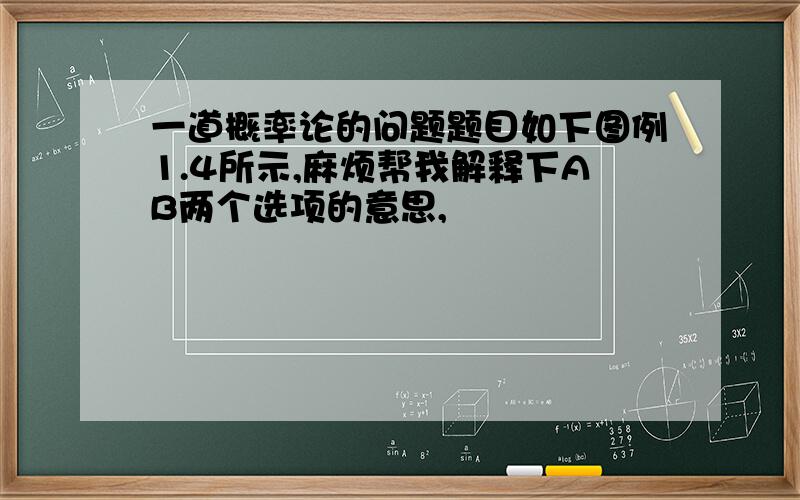 一道概率论的问题题目如下图例1.4所示,麻烦帮我解释下AB两个选项的意思,