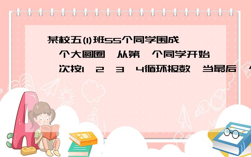 某校五(1)班55个同学围成一个大圆圈,从第一个同学开始一次按1、2、3、4循环报数,当最后一个同学报完后,第一个同学按规律接着往下报,一共报了6圈,当第7圈开始时,第一个同学报的是几,有式