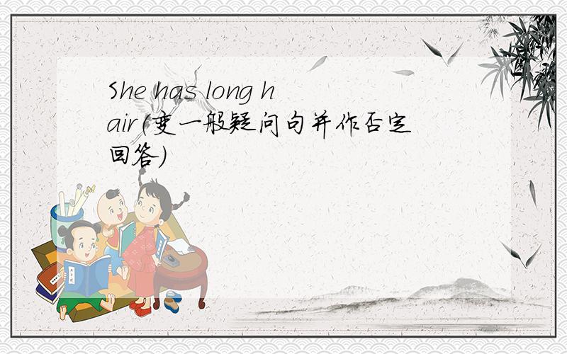 She has long hair（变一般疑问句并作否定回答）