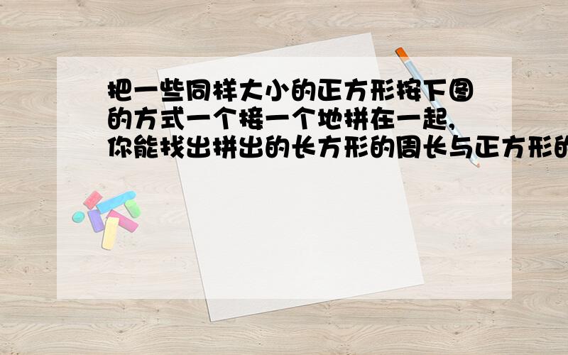 把一些同样大小的正方形按下图的方式一个接一个地拼在一起,你能找出拼出的长方形的周长与正方形的个数有什正方形的每条边都是2厘米□□□□□.