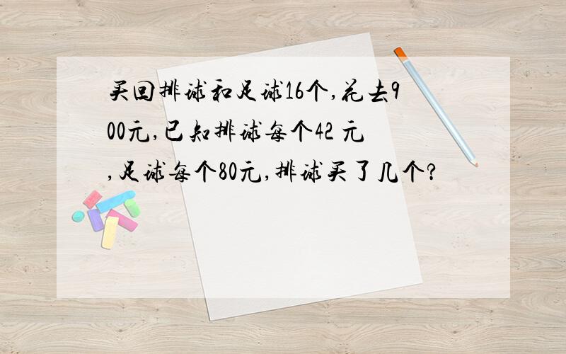 买回排球和足球16个,花去900元,已知排球每个42 元,足球每个80元,排球买了几个?