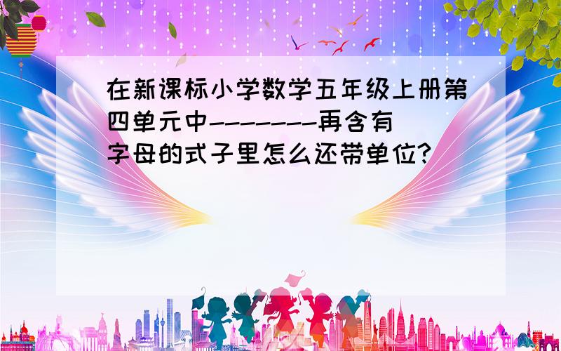 在新课标小学数学五年级上册第四单元中-------再含有字母的式子里怎么还带单位?