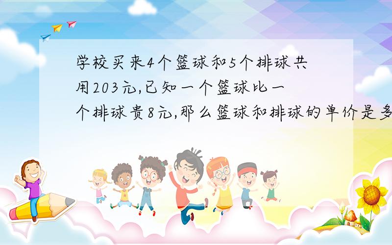 学校买来4个篮球和5个排球共用203元,已知一个篮球比一个排球贵8元,那么篮球和排球的单价是多少元?