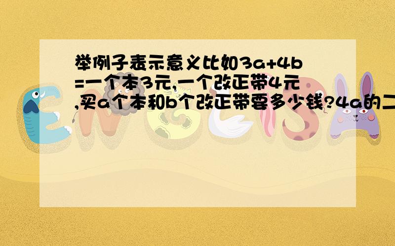 举例子表示意义比如3a+4b=一个本3元,一个改正带4元,买a个本和b个改正带要多少钱?4a的二次方x（1-5%）