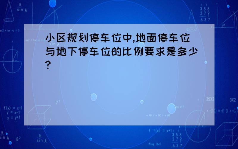 小区规划停车位中,地面停车位与地下停车位的比例要求是多少?