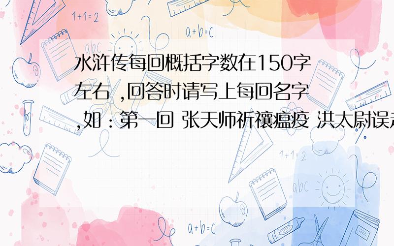 水浒传每回概括字数在150字左右 ,回答时请写上每回名字,如：第一回 张天师祈禳瘟疫 洪太尉误走妖魔 ……