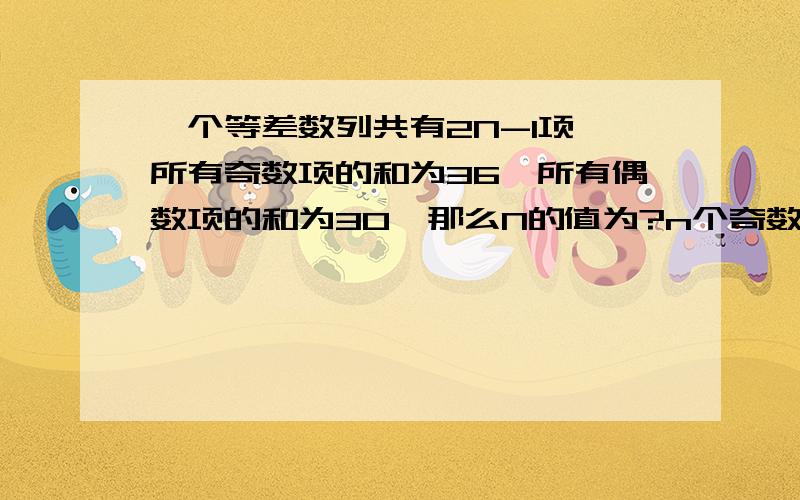 一个等差数列共有2N-1项,所有奇数项的和为36,所有偶数项的和为30,那么N的值为?n个奇数项,n-1个偶数项据题意有中间项a(n)=36/n=30/(n-1),解得n=6我的疑问：“n个奇数项,n-1个偶数项”这个是如何知