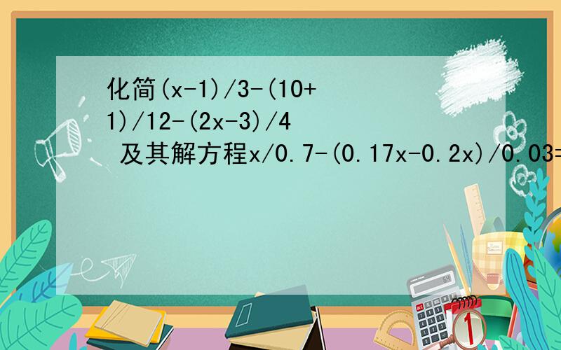 化简(x-1)/3-(10+1)/12-(2x-3)/4 及其解方程x/0.7-(0.17x-0.2x)/0.03=1十万火急的