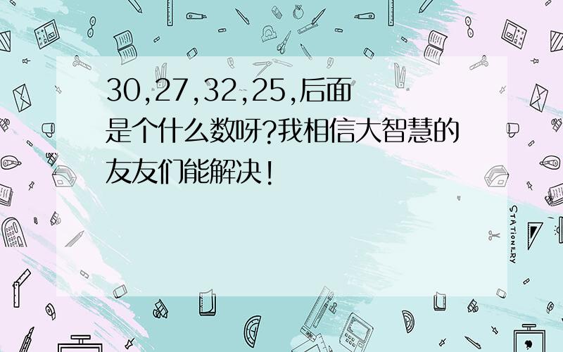 30,27,32,25,后面是个什么数呀?我相信大智慧的友友们能解决!