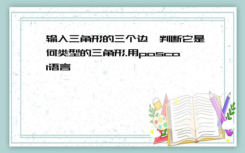 输入三角形的三个边,判断它是何类型的三角形.用pascal语言