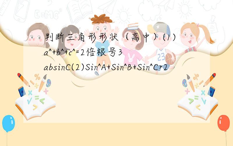 判断三角形形状（高中）(1)a^+b^+c^=2倍根号3absinC(2)Sin^A+Sin^B+Sin^C>2