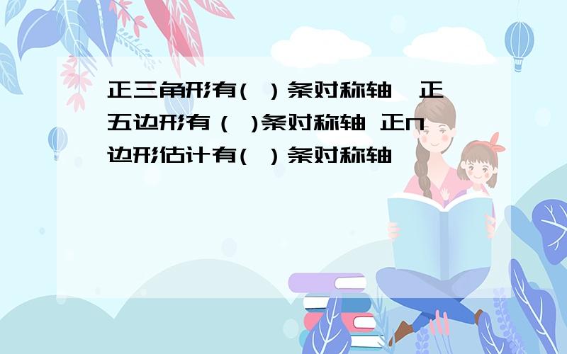 正三角形有( ）条对称轴,正五边形有（ )条对称轴 正N边形估计有( ）条对称轴