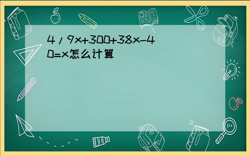 4/9x+300+38x-40=x怎么计算