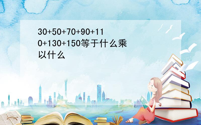 30+50+70+90+110+130+150等于什么乘以什么