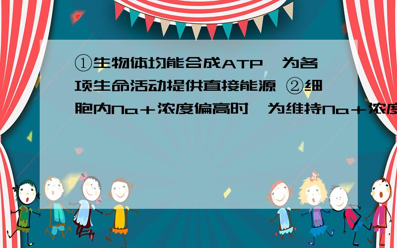 ①生物体均能合成ATP,为各项生命活动提供直接能源 ②细胞内Na＋浓度偏高时,为维持Na＋浓度的稳定,细胞消耗ATP的量增加 ③ATP中的“A”与DNA、RNA中的“A”物质不同 ④质壁分离和复原过程不