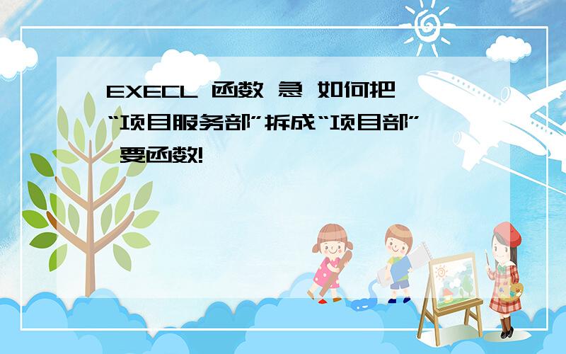 EXECL 函数 急 如何把“项目服务部”拆成“项目部” 要函数!