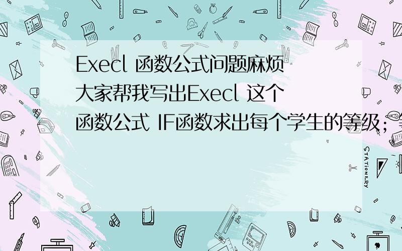 Execl 函数公式问题麻烦大家帮我写出Execl 这个函数公式 IF函数求出每个学生的等级；等级的标准：平均分60分以下为D；平均分60