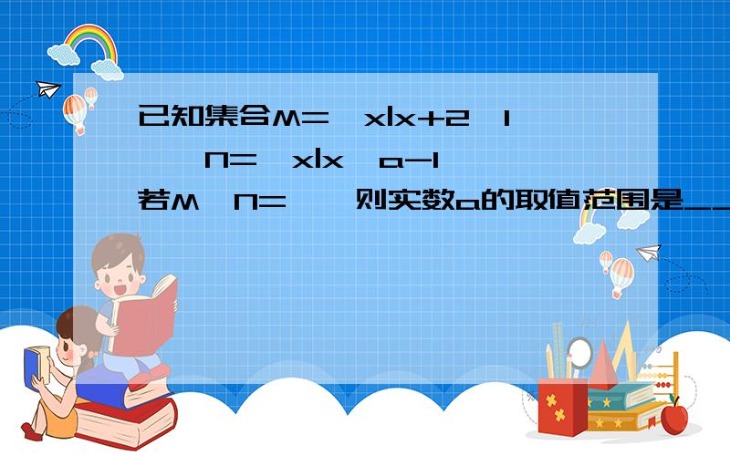 已知集合M={x|x+2≤1},N={x|x>a-1},若M∩N=∅,则实数a的取值范围是__ 坐等