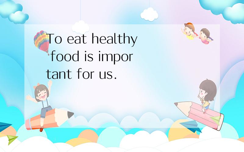 To eat healthy food is important for us.