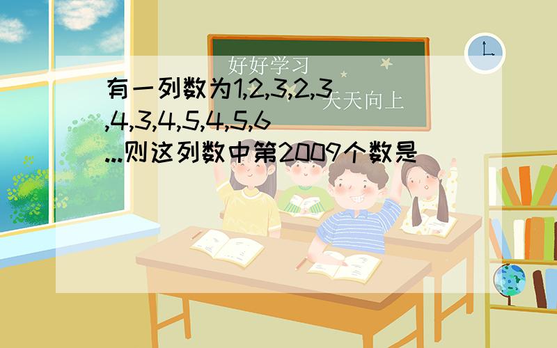 有一列数为1,2,3,2,3,4,3,4,5,4,5,6...则这列数中第2009个数是（）