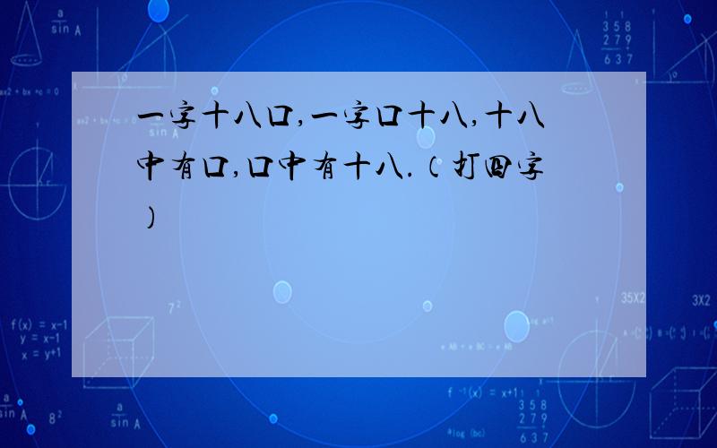 一字十八口,一字口十八,十八中有口,口中有十八.（打四字）