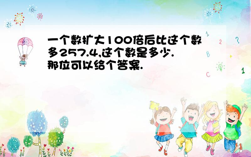 一个数扩大100倍后比这个数多257.4,这个数是多少.那位可以给个答案.