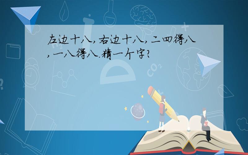 左边十八,右边十八,二四得八,一八得八.猜一个字?