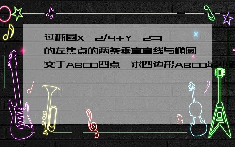 过椭圆X^2/4+Y^2=1的左焦点的两条垂直直线与椭圆交于ABCD四点,求四边形ABCD最小面积