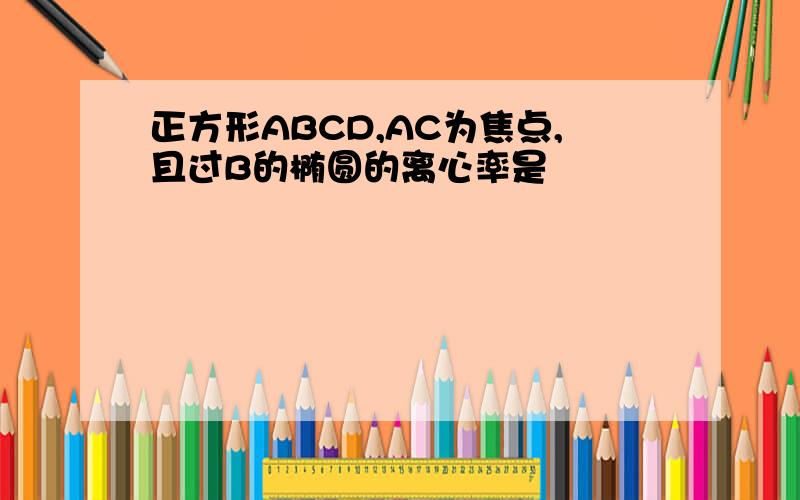 正方形ABCD,AC为焦点,且过B的椭圆的离心率是