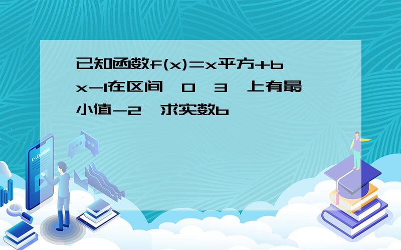 已知函数f(x)=x平方+bx-1在区间【0,3】上有最小值-2,求实数b