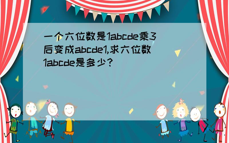 一个六位数是1abcde乘3后变成abcde1,求六位数1abcde是多少?