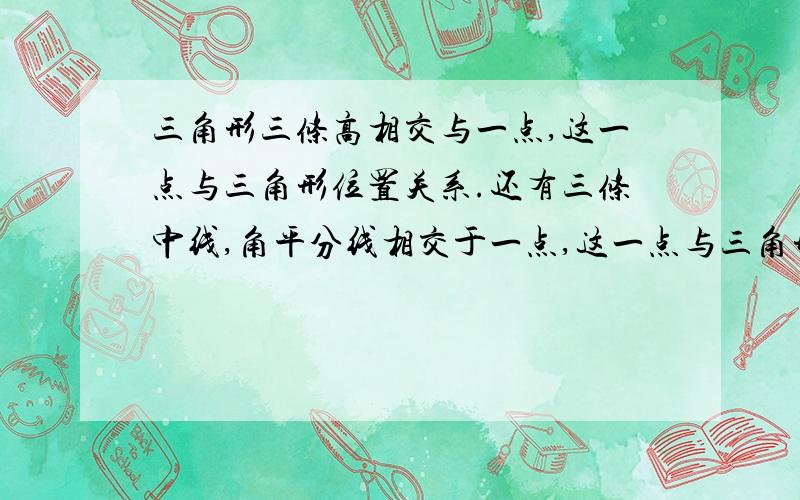 三角形三条高相交与一点,这一点与三角形位置关系.还有三条中线,角平分线相交于一点,这一点与三角形位置的关系.