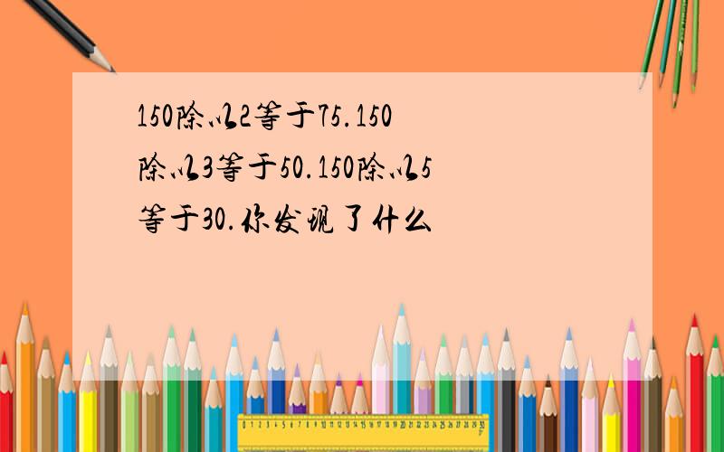 150除以2等于75.150除以3等于50.150除以5等于30.你发现了什么