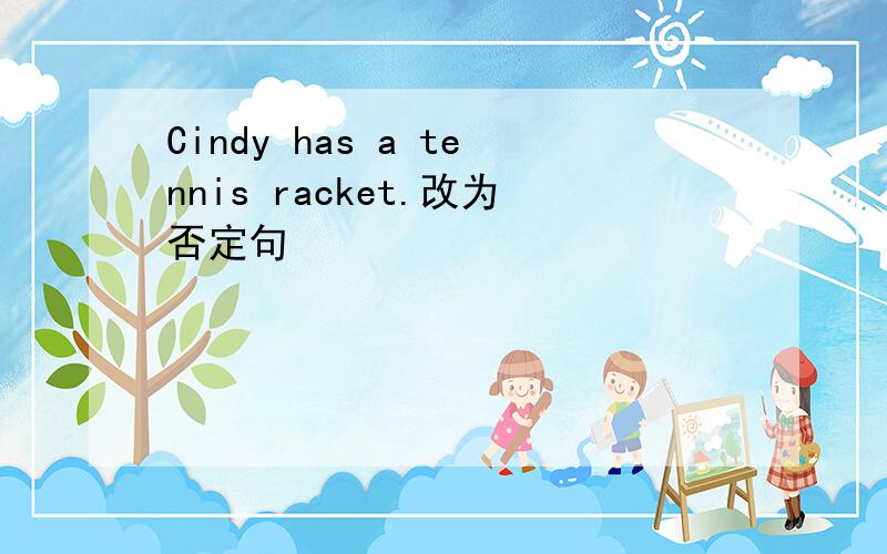 Cindy has a tennis racket.改为否定句