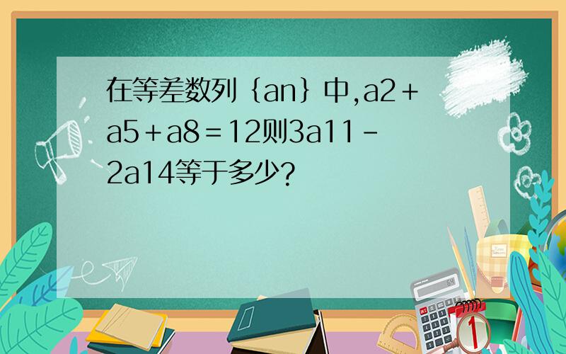 在等差数列｛an｝中,a2＋a5＋a8＝12则3a11－2a14等于多少?