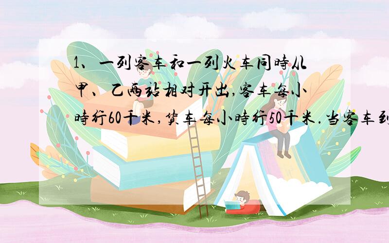 1、一列客车和一列火车同时从甲、乙两站相对开出,客车每小时行60千米,货车每小时行50千米.当客车到达中点时,火车离中点还有30千米.客车几小时到达中点?甲乙两站相距多少千米?2、两辆汽
